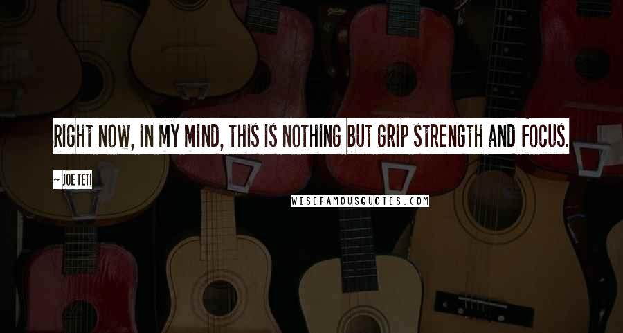 Joe Teti Quotes: Right now, in my mind, this is nothing but grip strength and focus.