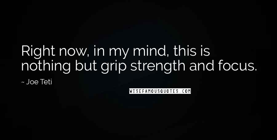 Joe Teti Quotes: Right now, in my mind, this is nothing but grip strength and focus.