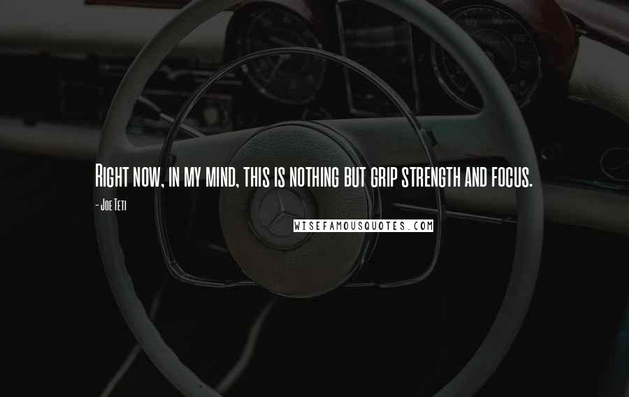 Joe Teti Quotes: Right now, in my mind, this is nothing but grip strength and focus.