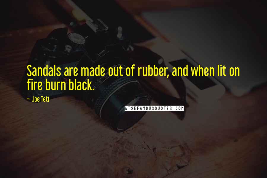 Joe Teti Quotes: Sandals are made out of rubber, and when lit on fire burn black.