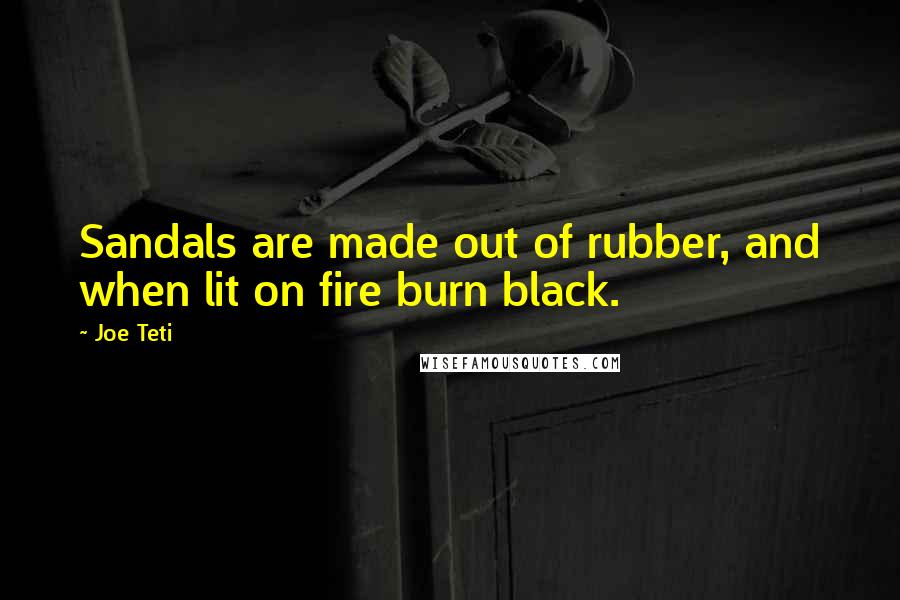 Joe Teti Quotes: Sandals are made out of rubber, and when lit on fire burn black.