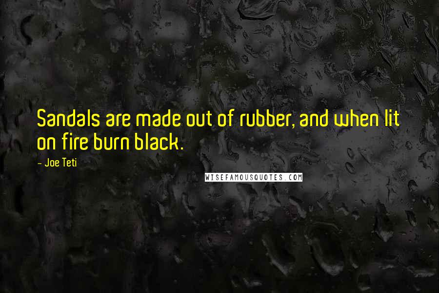 Joe Teti Quotes: Sandals are made out of rubber, and when lit on fire burn black.