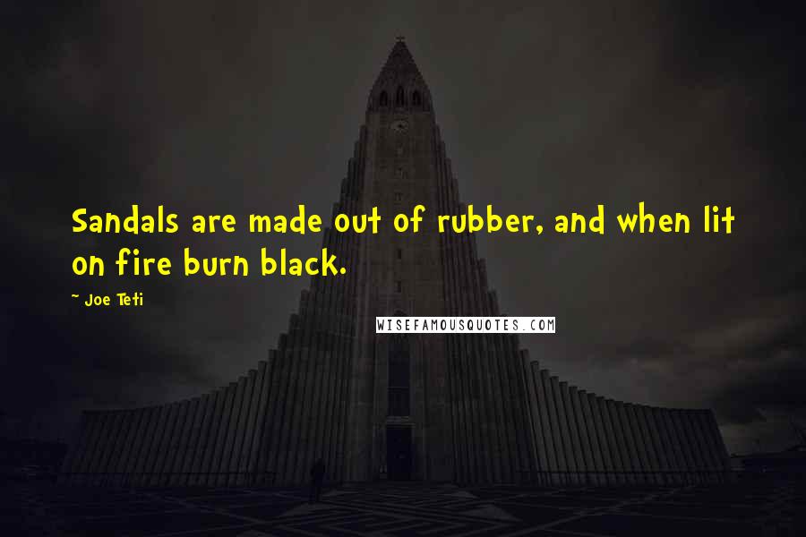 Joe Teti Quotes: Sandals are made out of rubber, and when lit on fire burn black.