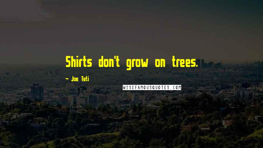 Joe Teti Quotes: Shirts don't grow on trees.