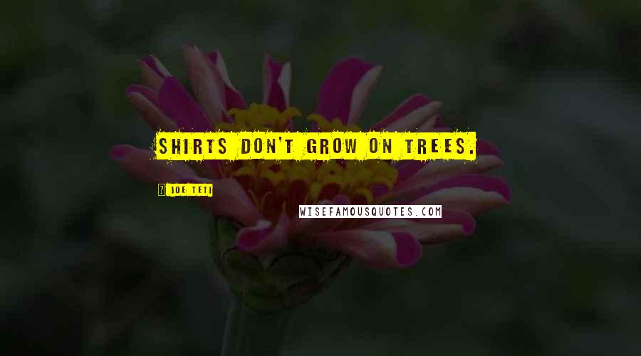 Joe Teti Quotes: Shirts don't grow on trees.
