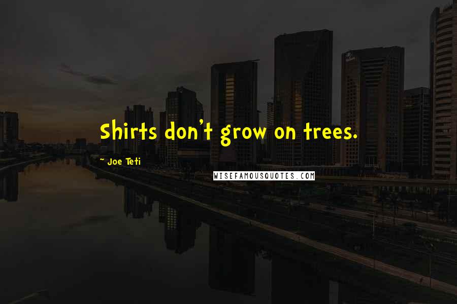 Joe Teti Quotes: Shirts don't grow on trees.