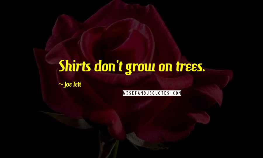 Joe Teti Quotes: Shirts don't grow on trees.