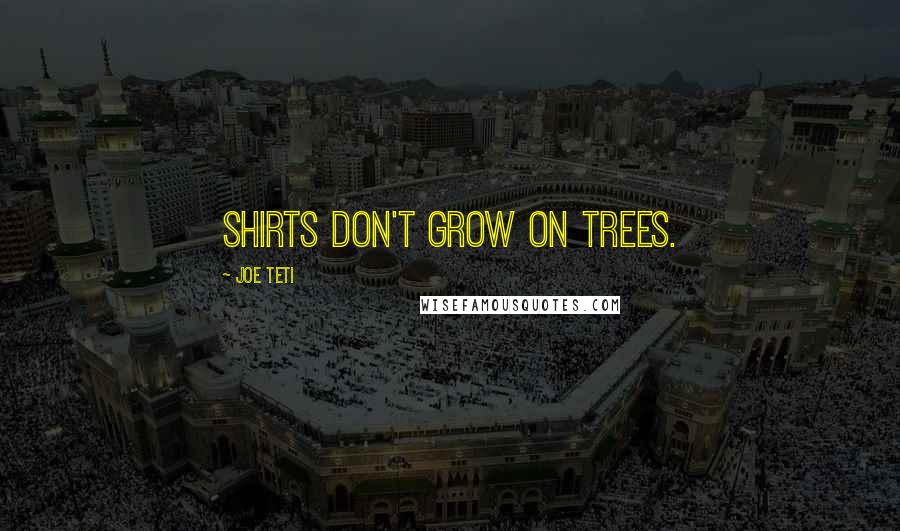 Joe Teti Quotes: Shirts don't grow on trees.