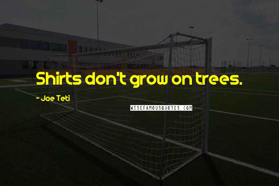 Joe Teti Quotes: Shirts don't grow on trees.