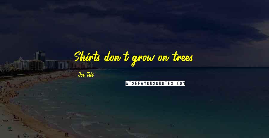 Joe Teti Quotes: Shirts don't grow on trees.