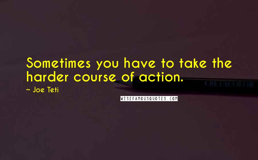 Joe Teti Quotes: Sometimes you have to take the harder course of action.