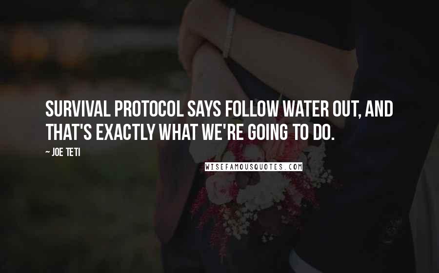 Joe Teti Quotes: Survival protocol says follow water out, and that's exactly what we're going to do.