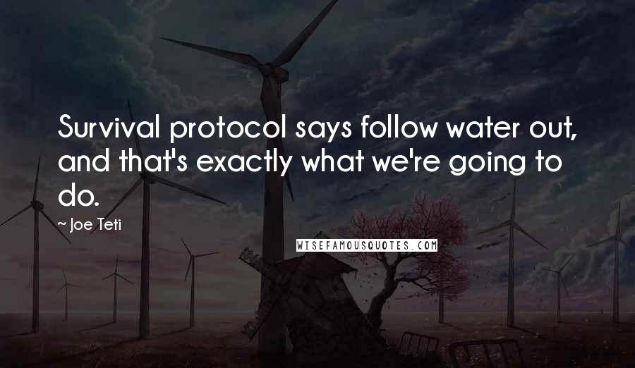 Joe Teti Quotes: Survival protocol says follow water out, and that's exactly what we're going to do.