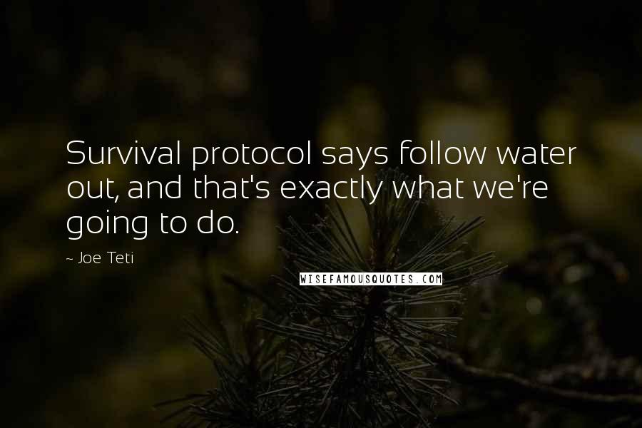 Joe Teti Quotes: Survival protocol says follow water out, and that's exactly what we're going to do.