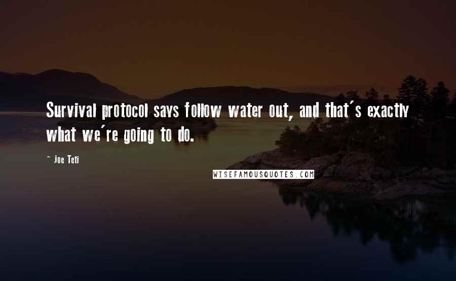 Joe Teti Quotes: Survival protocol says follow water out, and that's exactly what we're going to do.