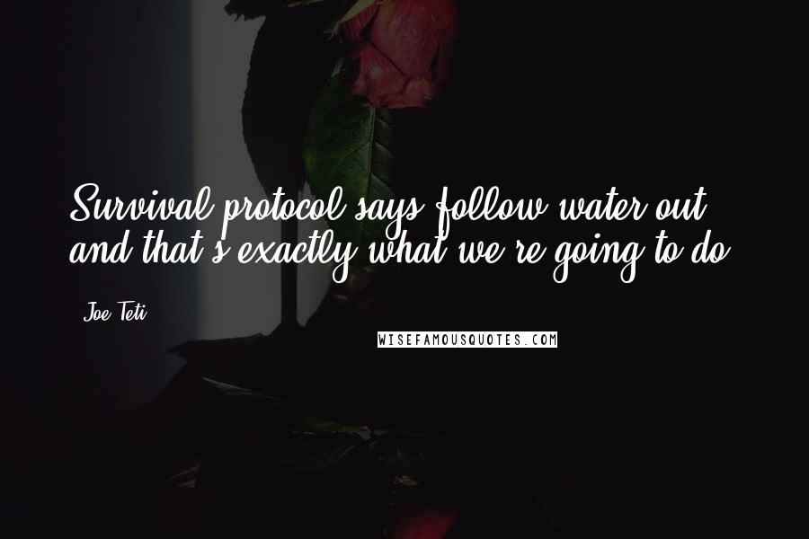 Joe Teti Quotes: Survival protocol says follow water out, and that's exactly what we're going to do.