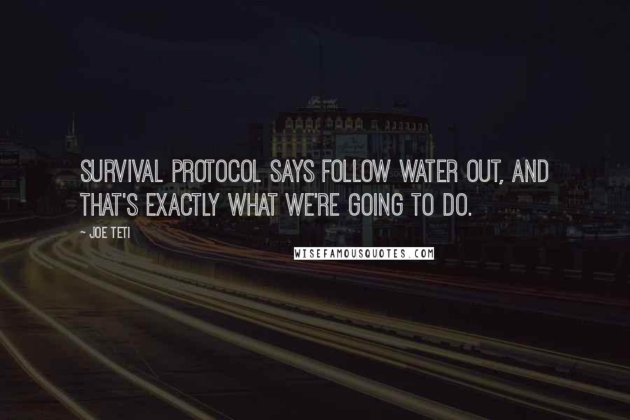 Joe Teti Quotes: Survival protocol says follow water out, and that's exactly what we're going to do.