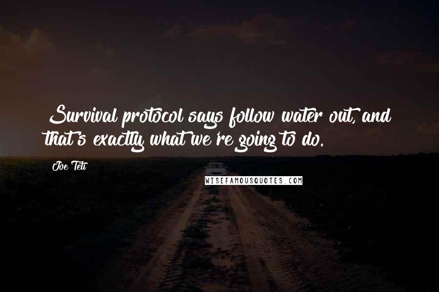 Joe Teti Quotes: Survival protocol says follow water out, and that's exactly what we're going to do.