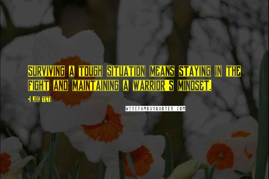 Joe Teti Quotes: Surviving a tough situation means staying in the fight and maintaining a warrior's mindset.