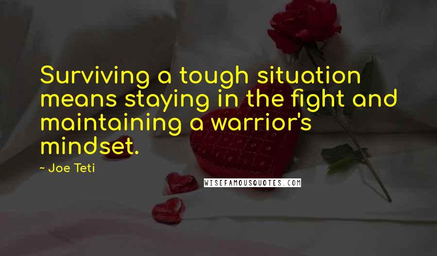 Joe Teti Quotes: Surviving a tough situation means staying in the fight and maintaining a warrior's mindset.