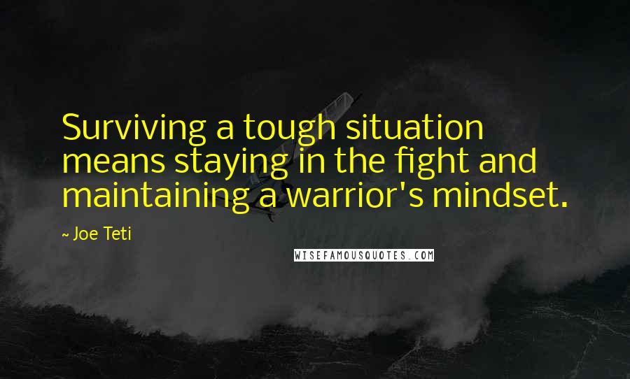 Joe Teti Quotes: Surviving a tough situation means staying in the fight and maintaining a warrior's mindset.