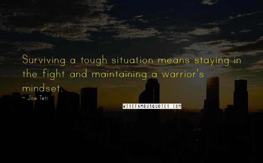 Joe Teti Quotes: Surviving a tough situation means staying in the fight and maintaining a warrior's mindset.