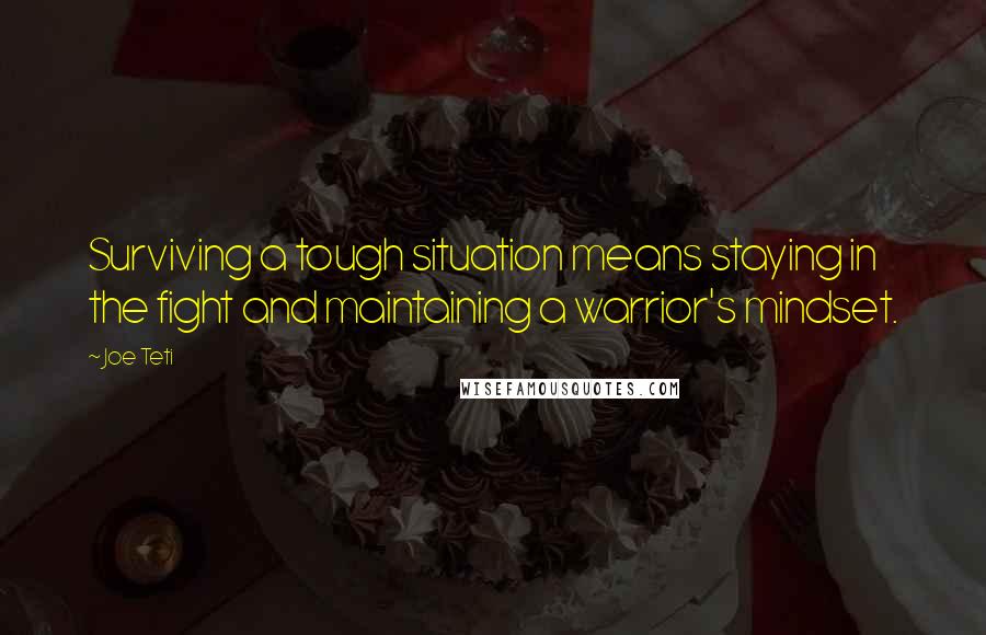 Joe Teti Quotes: Surviving a tough situation means staying in the fight and maintaining a warrior's mindset.