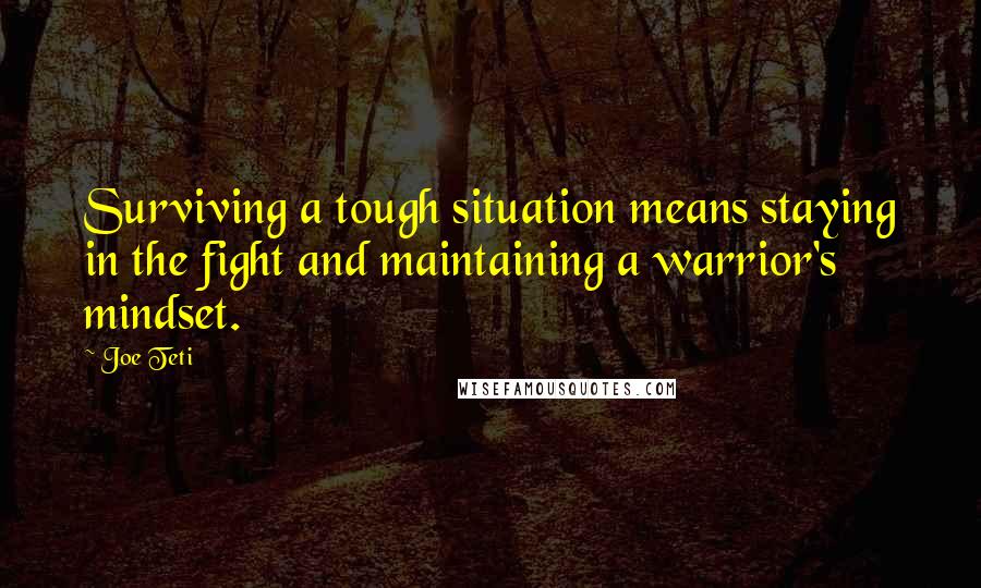 Joe Teti Quotes: Surviving a tough situation means staying in the fight and maintaining a warrior's mindset.