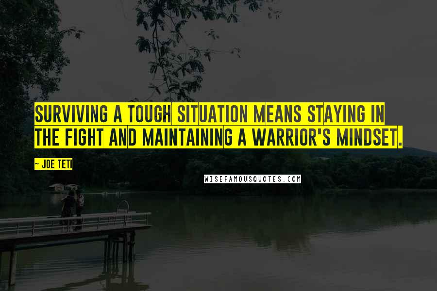 Joe Teti Quotes: Surviving a tough situation means staying in the fight and maintaining a warrior's mindset.