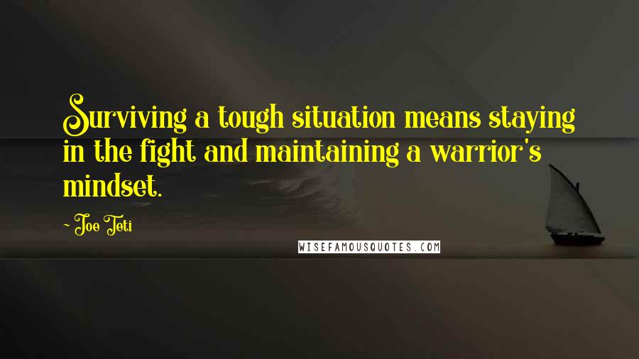 Joe Teti Quotes: Surviving a tough situation means staying in the fight and maintaining a warrior's mindset.