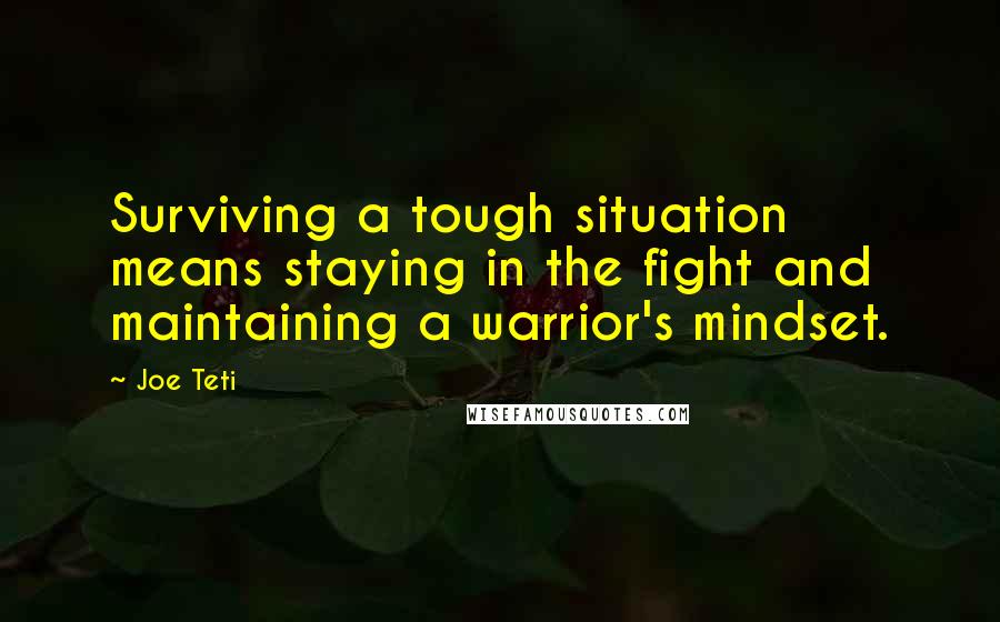 Joe Teti Quotes: Surviving a tough situation means staying in the fight and maintaining a warrior's mindset.