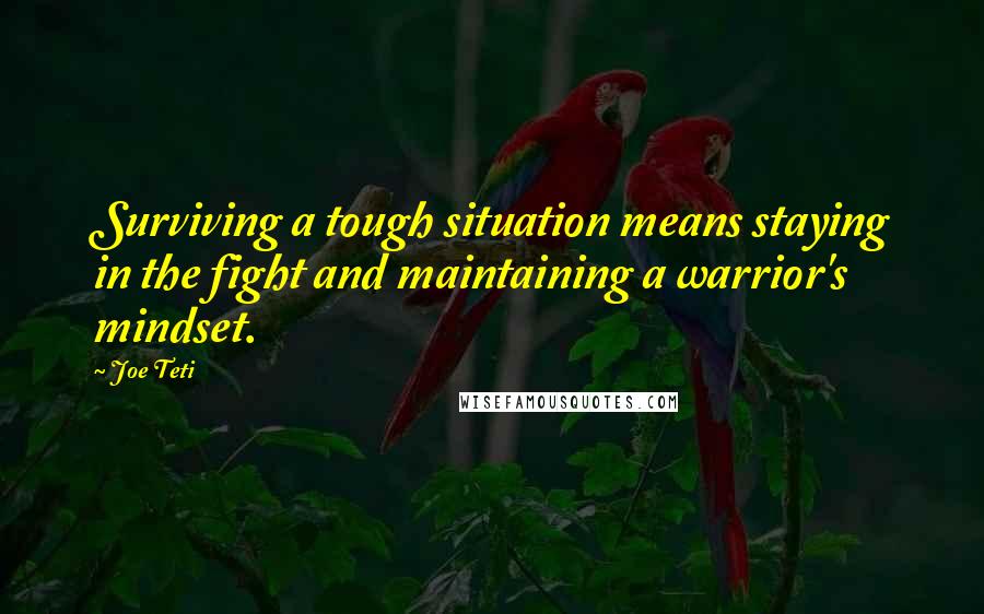 Joe Teti Quotes: Surviving a tough situation means staying in the fight and maintaining a warrior's mindset.