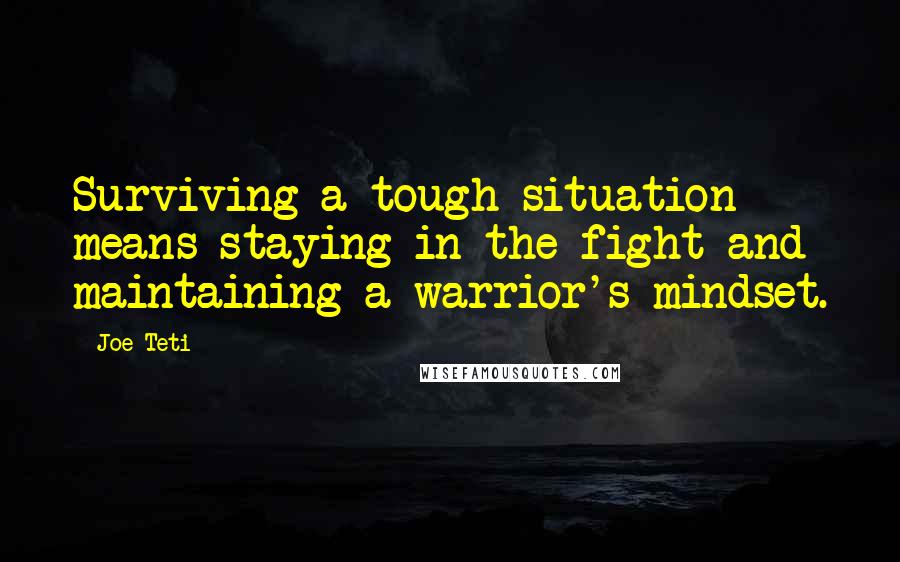 Joe Teti Quotes: Surviving a tough situation means staying in the fight and maintaining a warrior's mindset.