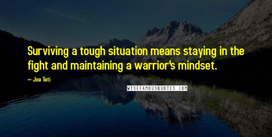 Joe Teti Quotes: Surviving a tough situation means staying in the fight and maintaining a warrior's mindset.