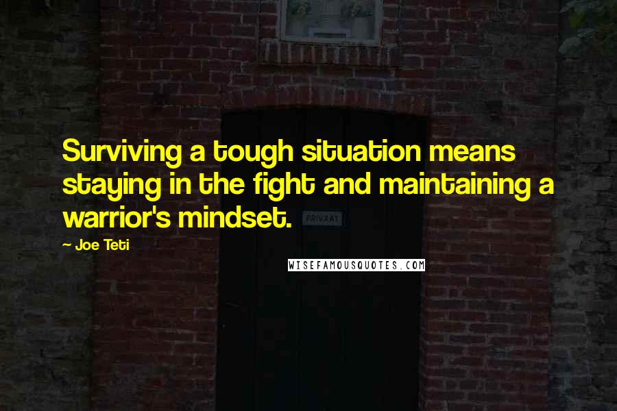 Joe Teti Quotes: Surviving a tough situation means staying in the fight and maintaining a warrior's mindset.