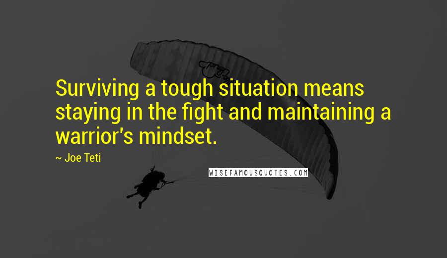 Joe Teti Quotes: Surviving a tough situation means staying in the fight and maintaining a warrior's mindset.