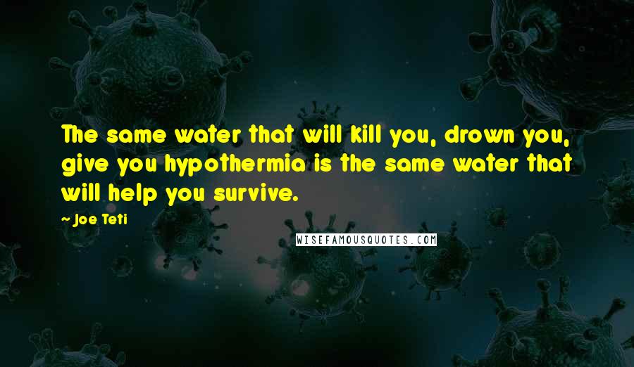 Joe Teti Quotes: The same water that will kill you, drown you, give you hypothermia is the same water that will help you survive.