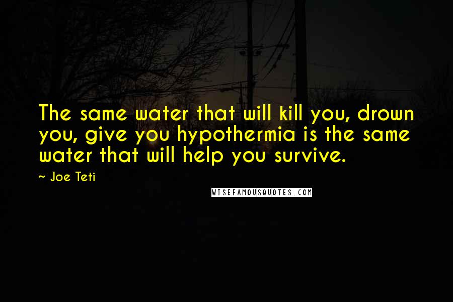 Joe Teti Quotes: The same water that will kill you, drown you, give you hypothermia is the same water that will help you survive.