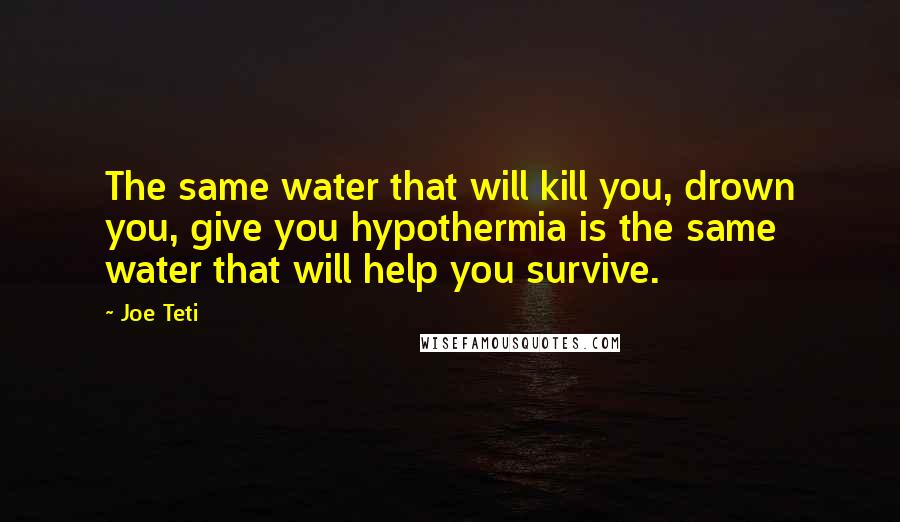 Joe Teti Quotes: The same water that will kill you, drown you, give you hypothermia is the same water that will help you survive.