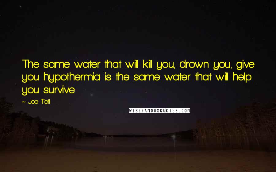 Joe Teti Quotes: The same water that will kill you, drown you, give you hypothermia is the same water that will help you survive.