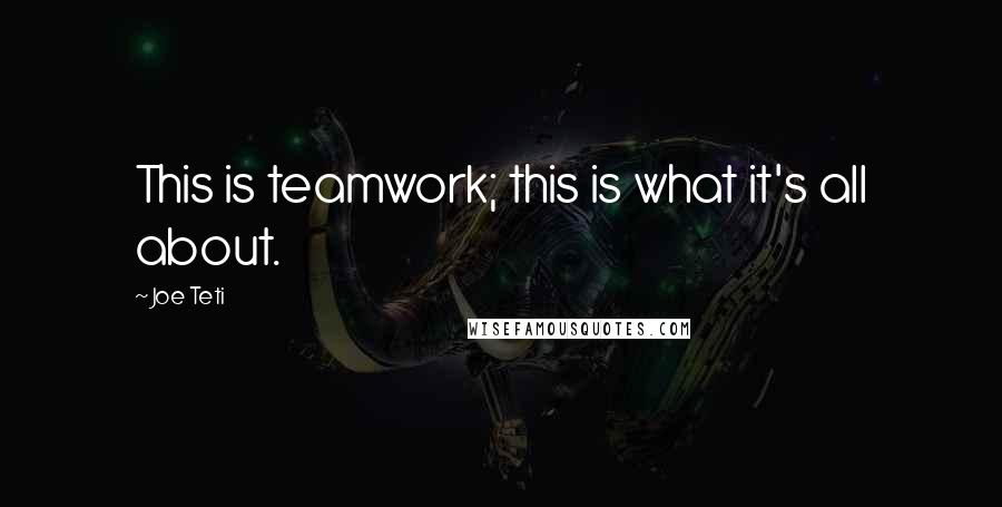 Joe Teti Quotes: This is teamwork; this is what it's all about.