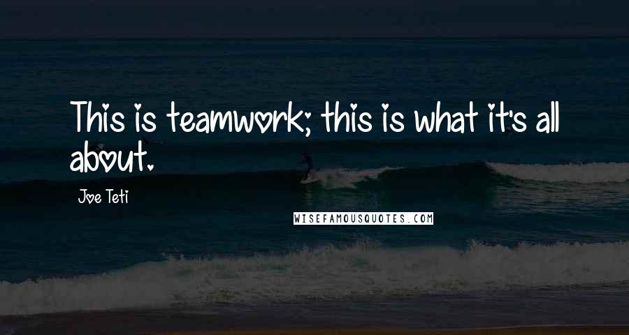 Joe Teti Quotes: This is teamwork; this is what it's all about.