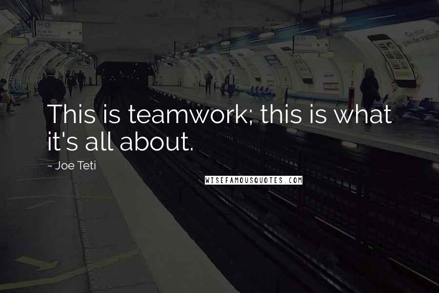 Joe Teti Quotes: This is teamwork; this is what it's all about.