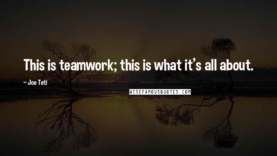 Joe Teti Quotes: This is teamwork; this is what it's all about.