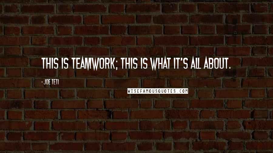 Joe Teti Quotes: This is teamwork; this is what it's all about.