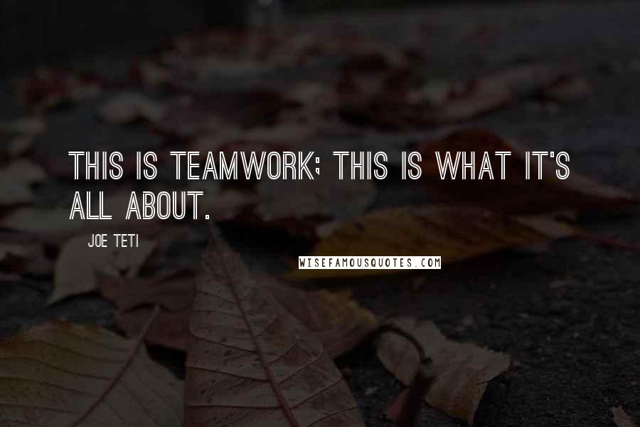 Joe Teti Quotes: This is teamwork; this is what it's all about.