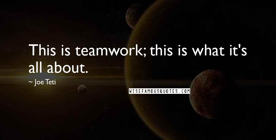 Joe Teti Quotes: This is teamwork; this is what it's all about.