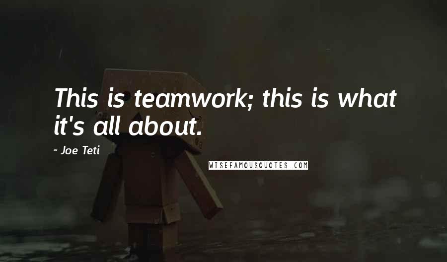 Joe Teti Quotes: This is teamwork; this is what it's all about.