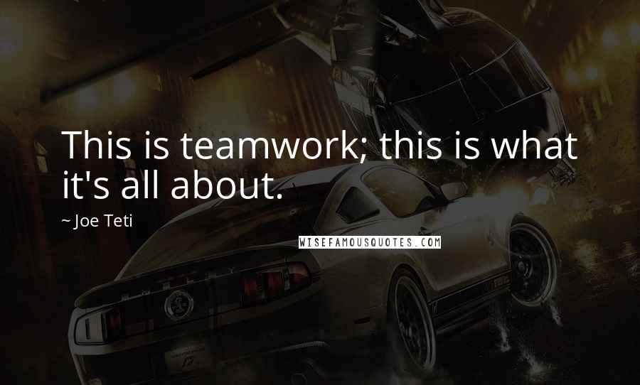 Joe Teti Quotes: This is teamwork; this is what it's all about.