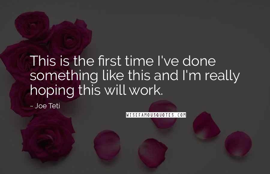 Joe Teti Quotes: This is the first time I've done something like this and I'm really hoping this will work.